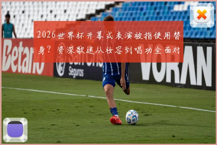 2026世界杯开幕式表演被指使用替身?资深歌迷从妆容到唱功全面对比分析,还原“夏奇拉事件”真相