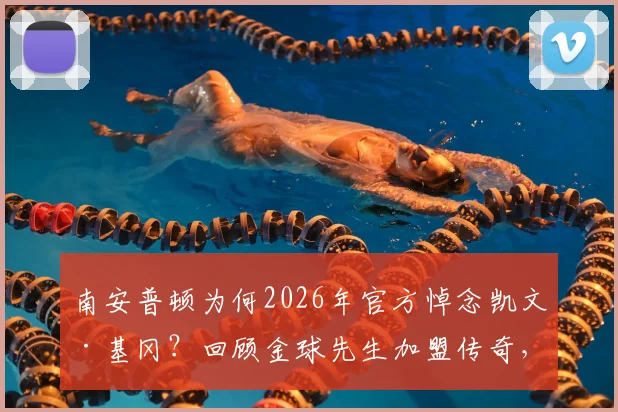 南安普顿为何2026年官方悼念凯文·基冈？回顾金球先生加盟传奇，揭秘他为圣徒带来的欢乐与荣耀