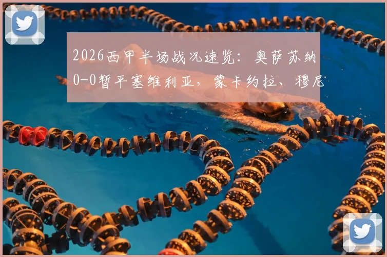 2026西甲半场战况速览:奥萨苏纳0-0暂平塞维利亚,蒙卡约拉、穆尼奥斯多次造险成焦点