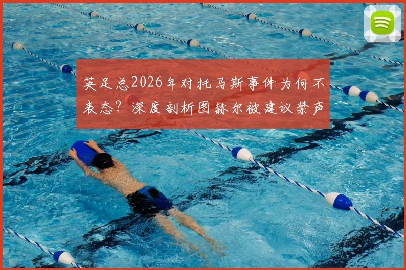 英足总2026年对托马斯事件为何不表态?深度剖析图赫尔被建议禁声背后原因与英超影响