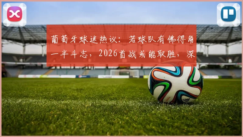 葡萄牙球迷热议:若球队有佛得角一半斗志,2026首战或能取胜,深度剖析球队精神面貌