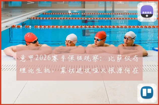 意甲2026赛季保级观察:比萨仅存理论生机,莱切进攻哑火根源何在,附两队交锋史与形势解读