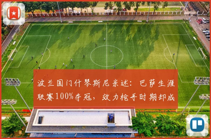 波兰国门什琴斯尼亲述:巴萨生涯联赛100%夺冠,效力枪手时期却成反向百分百,2026回顾两大豪门经历对比