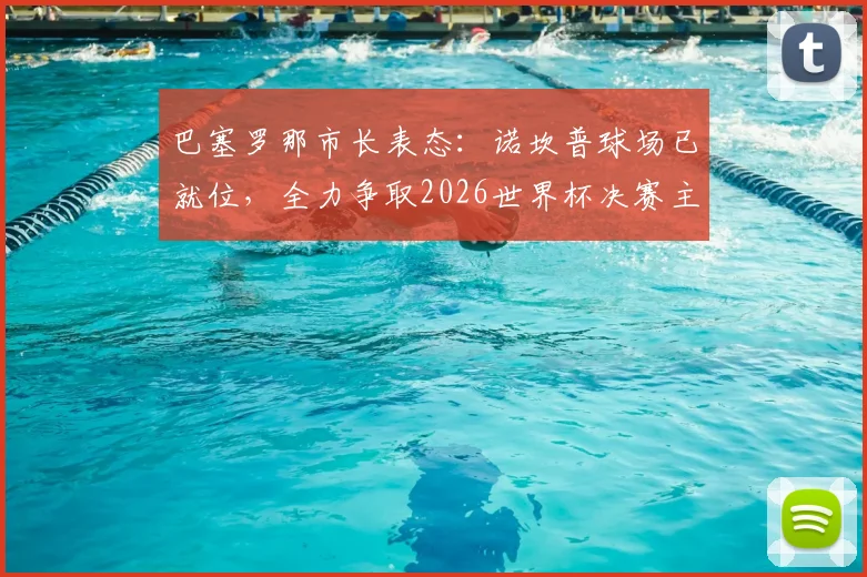 巴塞罗那市长表态:诺坎普球场已就位,全力争取2026世界杯决赛主办权