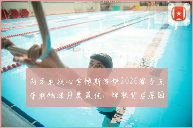 匈牙利核心索博斯洛伊2026赛季五夺利物浦月度最佳,蝉联背后原因与战术价值深度剖析