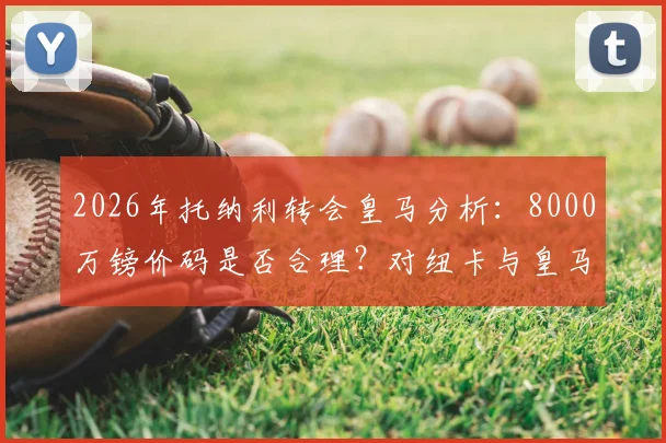 2026年托纳利转会皇马分析：8000万镑价码是否合理？对纽卡与皇马中场格局影响几何