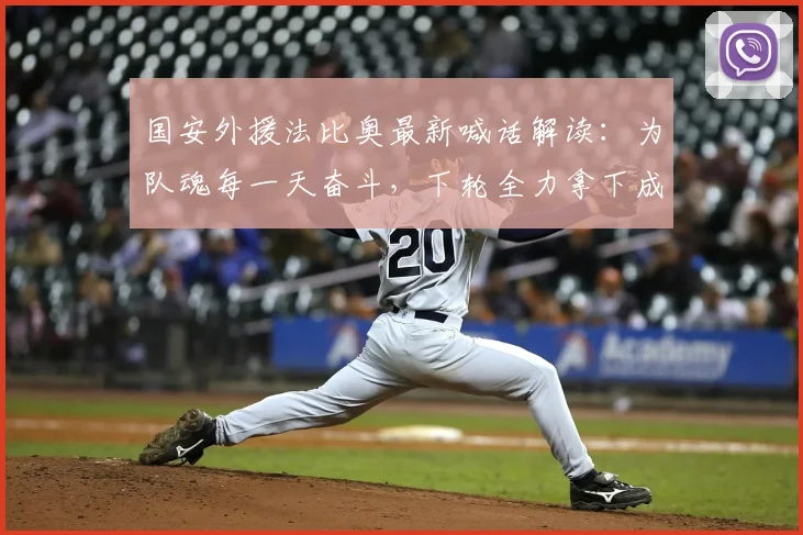 国安外援法比奥最新喊话解读：为队魂每一天奋斗，下轮全力拿下成都蓉城，附2026赛季状态分析与比赛前瞻