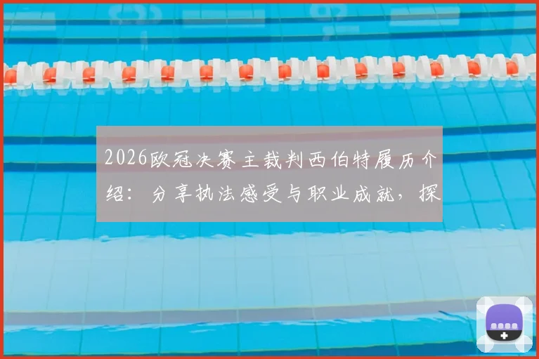 2026欧冠决赛主裁判西伯特履历介绍：分享执法感受与职业成就，探讨裁判员如何准备决赛工作