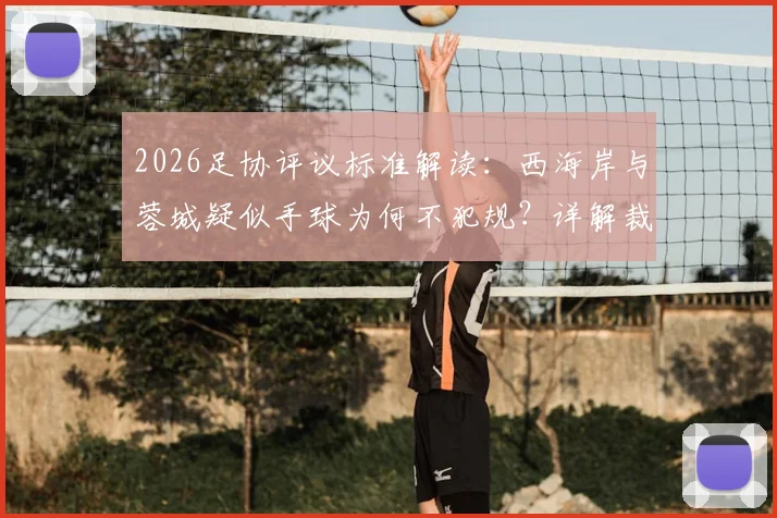 2026足协评议标准解读:西海岸与蓉城疑似手球为何不犯规?详解裁判正确判罚依据