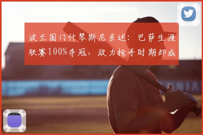 波兰国门什琴斯尼亲述：巴萨生涯联赛100%夺冠，效力枪手时期却成反向百分百，2026回顾两大豪门经历对比
