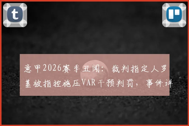 意甲2026赛季丑闻:裁判指定人罗基被指控施压VAR干预判罚,事件详解与潜在后果