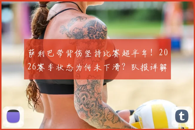 萨利巴带背伤坚持比赛超半年！2026赛季状态为何未下滑？队报详解内幕