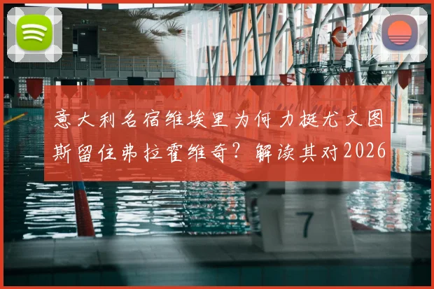 意大利名宿维埃里为何力挺尤文图斯留住弗拉霍维奇？解读其对2026世界杯冠军的法国队前瞻看法