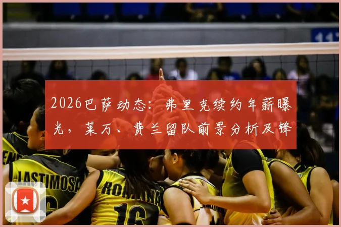 2026巴萨动态：弗里克续约年薪曝光，莱万、费兰留队前景分析及锋线调整预测