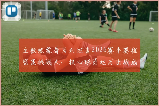 主教练蒙哥马利坦言2026赛季赛程密集挑战大，核心球员达万出战成疑，球队备战策略受关注