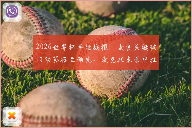 2026世界杯半场战报:麦金关键破门助苏格兰领先,麦克托米奈中柱险造两球,海地0-1暂落后