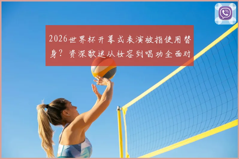 2026世界杯开幕式表演被指使用替身？资深歌迷从妆容到唱功全面对比分析，还原“夏奇拉事件”真相