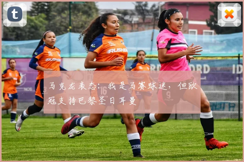 马克龙表态：我是马赛球迷，但欧冠支持巴黎圣日耳曼