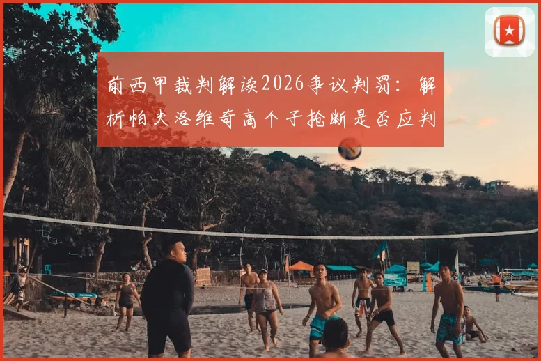 前西甲裁判解读2026争议判罚：解析帕夫洛维奇高个子抢断是否应判犯规的评判标准