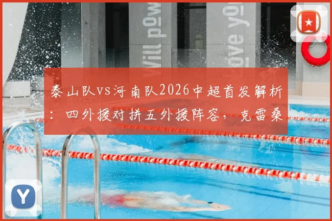 泰山队vs河南队2026中超首发解析:四外援对拼五外援阵容,克雷桑纳萨里奥谁能主宰比赛?