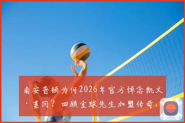 南安普顿为何2026年官方悼念凯文·基冈?回顾金球先生加盟传奇,揭秘他为圣徒带来的欢乐与荣耀