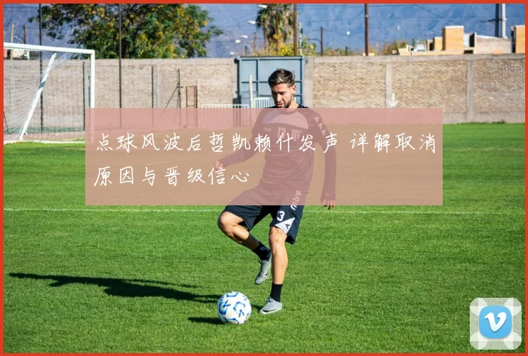 点球风波后哲凯赖什发声 详解取消原因与晋级信心