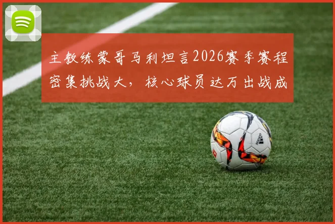 主教练蒙哥马利坦言2026赛季赛程密集挑战大，核心球员达万出战成疑，球队备战策略受关注