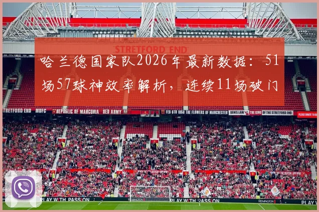 哈兰德国家队2026年最新数据:51场57球神效率解析,连续11场破门如何练就?