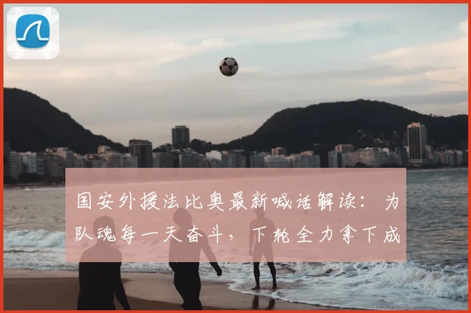 国安外援法比奥最新喊话解读:为队魂每一天奋斗,下轮全力拿下成都蓉城,附2026赛季状态分析与比赛前瞻